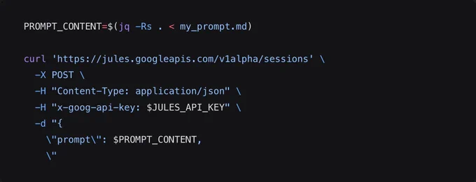 PROMPT_CONTENT=$(jq -Rs . < my_prompt.md)

curl 'https://jules.googleapis.com/v1alpha/sessions' \
  -X POST \
  -H "Content-Type: application/json" \
  -H "x-goog-api-key: $JULES_API_KEY" \
  -d "{
    \"prompt\": $PROMPT_CONTENT,
    \"