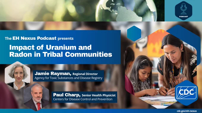 Promotional image for the EH Nexus Podcast episode titled 'Impact of Uranium and Radon in Tribal Communities,' featuring Jamie Rayman, Regional Director at the Agency for Toxic Substances and Disease Registry, and Paul Charp, Senior Health Physicist at the Centers for Disease Control and Prevention. The image also includes a collage of photos depicting tribal community interactions and an individual teaching a child. 