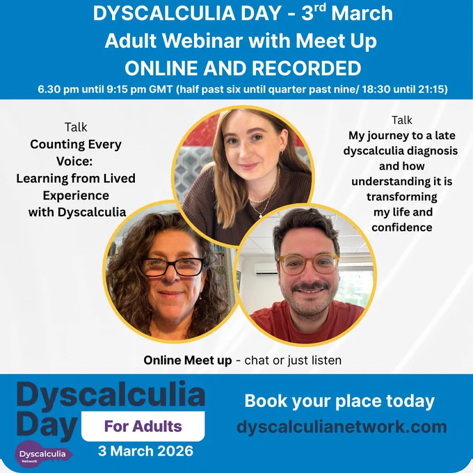 Dyscalculia Day 3rd March. Online and recorded webinar for adults with dyscalculia or maths difficulties. Book at www.dyscalculianetwork.com. online and recorded. Two talks on lived experiences with dyscalculia and then an online meet up a chance to chat or just listen 