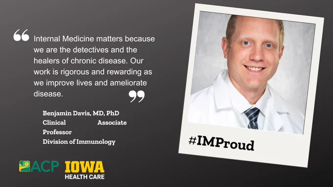 "Internal Medicine matters because we are the detectives and the healers of chronic disease.  Our work is rigorous and rewarding as we improve lives and ameliorate disease." 

Attributed to Benjamin Davis, MD, PhD
Clinical Associate Professor
Division of Immunology

(ACP logo)
(UI Health Care logo)