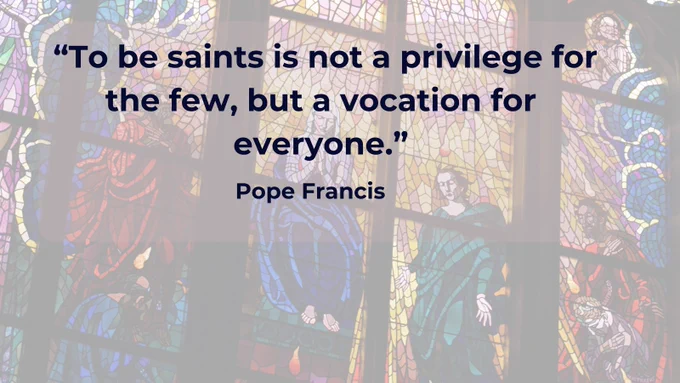 Stained glass depicting saints with the quote:
To be saints is not a privilege for the few, but a vocation for everyone.
Pope Francis