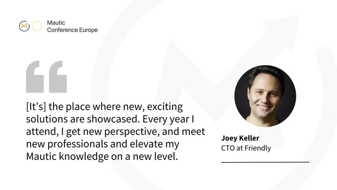Quote from Joey Keller, CTO of Friendly: "It's the place where new, exciting solutions are showcased. Every year I attend I get new perspective, and meet new professionals and elevate my Mautic knowledge on a new level."