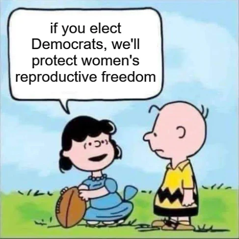 lucy holding football meme: "if you elect democrats, we'll protect women's reproductive freedom"