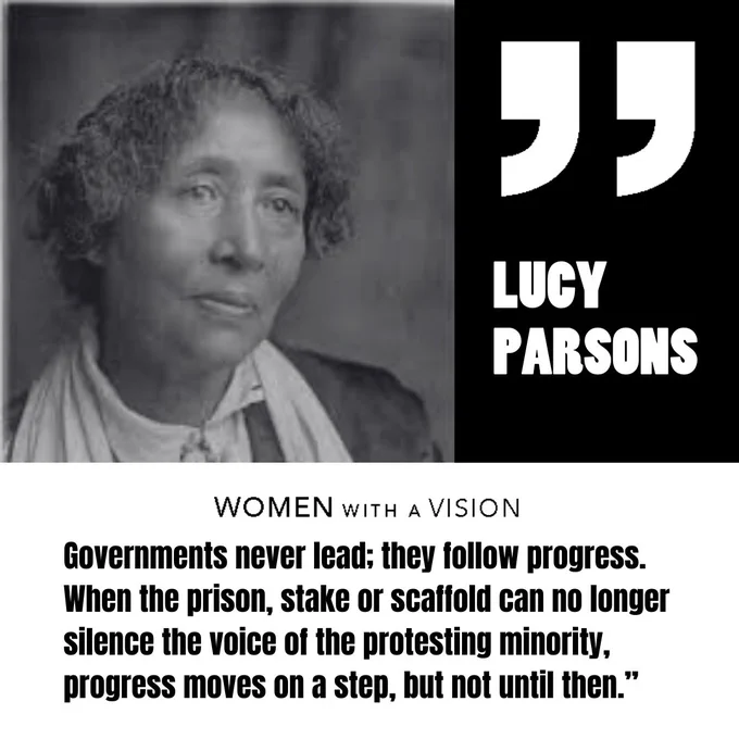 An image with a white and black background. On the left side is a black-and-white photo of Lucy Parsons. On the right side there are white quotation marks atop a black background with “Lucy Parsons” below. The bottom half of the image has the following words: “Governments never lead; they follow progress. When the prison, stake or scaffold can no longer silence the voice of the protesting minority, progress moves on a step, but not until then.”