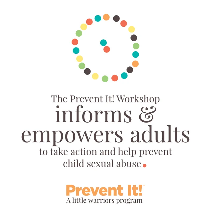 A text graphic with a white background. Text in the middle reads "The Prevent It! Workshop informs & empowers adults to take action and help prevent child sexual abuse. At the bottom, the words "Prevent It!" are in large orange letters. Text reading "a little warriors program" below that. A circle made of colorful dots is at the top of the graphic.