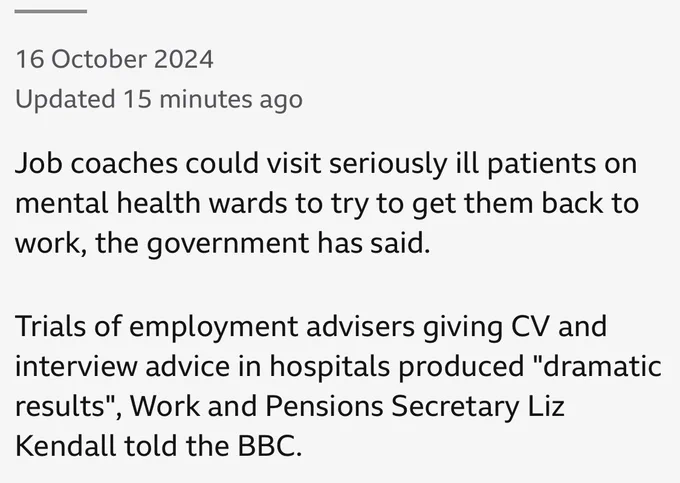 Job coaches could visit seriously ill patients on mental health wards to try to get them back to work, the government has said.
Trials of employment advisers giving CV and interview advice in hospitals produced "dramatic results", Work and Pensions Secretary Liz Kendall told the BBC.