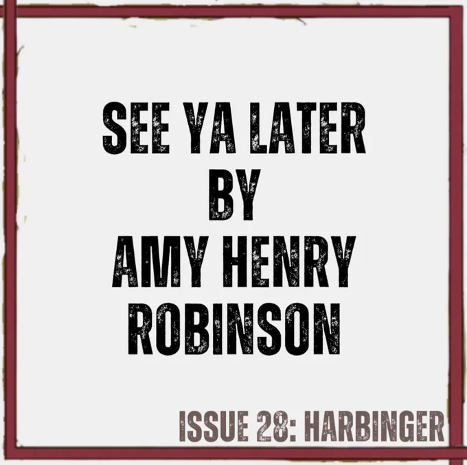 Paper-white background with red lines on all 4 sides of square image (from cover art by Annalise Jensen)
Text in black - See Ya Later by Amy Henry Robinson
Text in brown - ISSUE 28: HARBINGER
