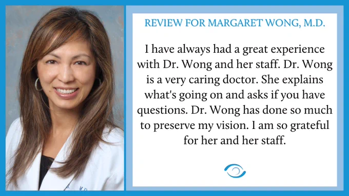 "I have always had a great experience with Dr. Wong and her staff. Dr. Wong is a very caring doctor. She explains what's going on and asks if you have questions. Dr. Wong has done so much to preserve my vision. I am so grateful for her and her staff."
