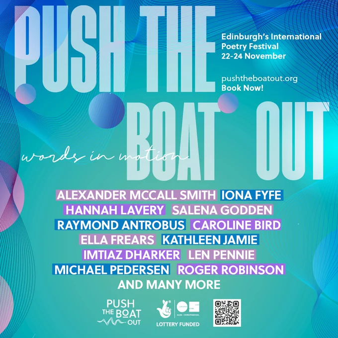 Blue and pink coloured graphic reads: Push the Boat Out, Edinburgh's International Poetry Festival 22-24 November pushtheboatout.org book now. It then lists the names of some of the artists appearing at the festival: Alexander McCall Smith, Iona Fyfe, Hannah Lavery, Salena Godden, Raymond Antrobus, Caroline Bird, Ella Frears, Kathleen Jamie, Imtiaz Dharker, Len Pennie, Michael Pedersen, Roger Robinson and many more.
