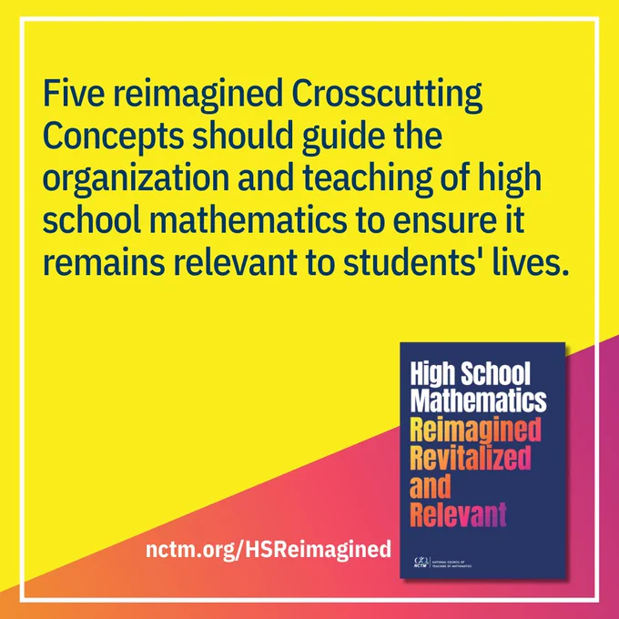 Five reimagined Crosscutting Concepts should guide the organization and teaching of high school mathematics to ensure it remains relevant to students' lives; Cover of High School Reimagined Revitalized and Relevant book; nctm.org/HSReimagined 