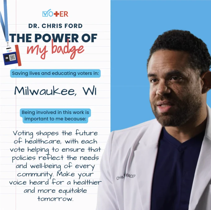 Vot–ER graphic with image of Vot–ER badge and photo of Dr. Chris Ford. Text: "Dr. Chris Ford. The Power of My Badge. Saving lives and educating voters in Milwaukee, WI. Being involved in this work is important to me because: 'Voting shapes the future of healthcare, with each vote helping to ensure that policies reflect the needs and well-being of every community. Make your voice heard for a healthier and more equitable tomorrow."