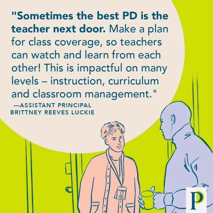 "Sometimes the best PD is the teacher next door. Make a plan for class coverage, so teachers can watch and learn from each other! This is impactful on many levels – instruction, curriculum and classroom management." —Assistant Principal Brittney Reeves Luckie
