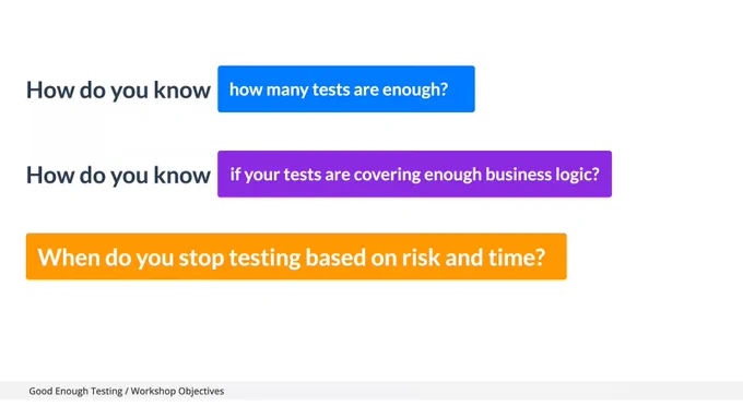 How do you know how many tests are enough?

How do you know if your tests are covering enough business logic?

*When do you stop testing based on risk and time?

Footer text: Good Enough Testing / Workshop Objectives