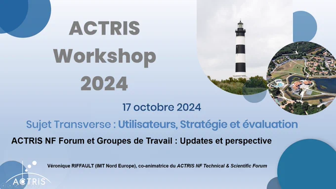 Diapo de titre :
ACTRIS Workshop 2024
17 octobre 2024
Sujet transverse : Utilisateurs, stratégie et évaluation
ACTRIS NF Forum et Groupes de Travail : Updates et perspective
Véronique RIFFAULT (IMT Nord Europe), co-animatrice du ACTRIS NF Technical & Scientific Forum