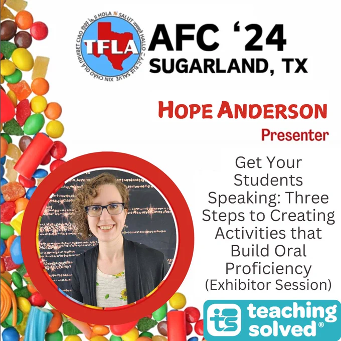 AFC '24 Sugar Land TX. TFLA logo. Hope Anderson, Presenter. Get Your Students Speaking: Three Steps to Creating Activities that Build Oral Proficiency (Exhibitor Session). Teaching Solved logo. Photo of Hope Anderson and candy background used for this year's conference theme.