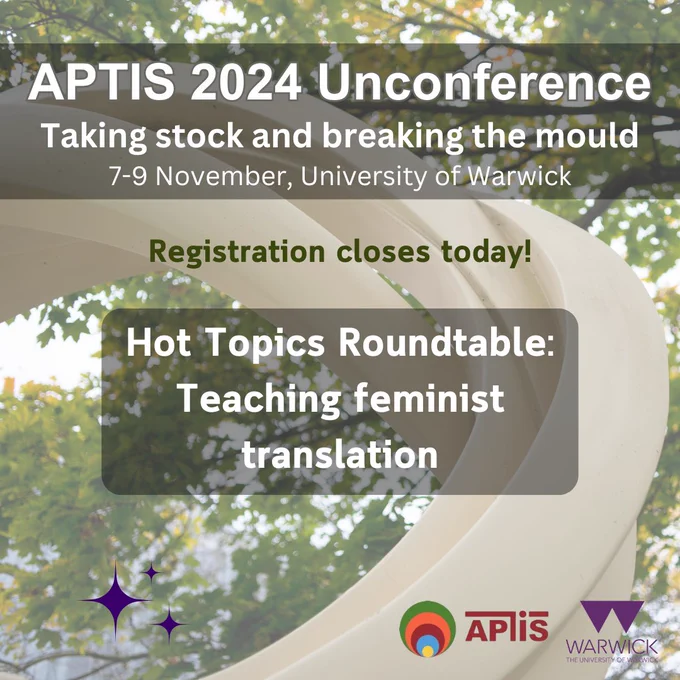 Conference poster. Title on the top says "APTIS 2024 Unconference" followed by the subheading "Taking stock and breaking the mould" on the second line, and "7-9 November, University of Warwick" on the third line. Below that text box: "Registration closes today!". In the centre there is a text box that says: "Hot Topics Roundtable: Teaching feminist translation". On the bottom right corner the logos of APTIS and the University of Warwick. The background image is composed of a large white abstract monument with trees behind it.

