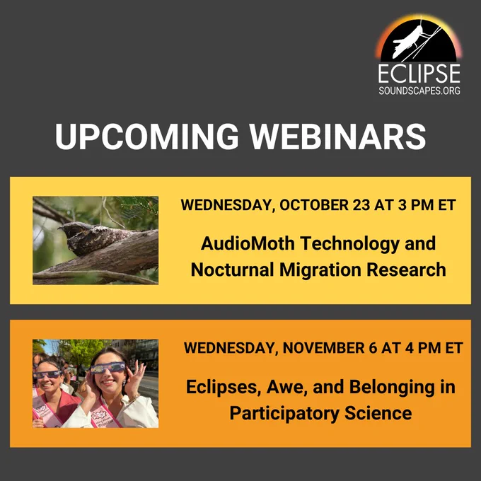 Upcoming Webinars: AudioMoth Technology and Nocturnal Migration Research on Wednesday October 23 at 3 pm ET and Eclipses, Awe, and Belonging in Participatory Science on Wednesday November 6 at 4pm ET.