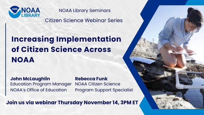 NOAA Library Seminars Citizen Science Webinar Series. Increasing Implementation of Citizen Science Across NOAA. John McLaughlin - Education Program Manager, Rebecca Funk- ERT- NOAA Citizen Science Program Support Specialist. Join the webinar Thursday November 14, 3pm ET