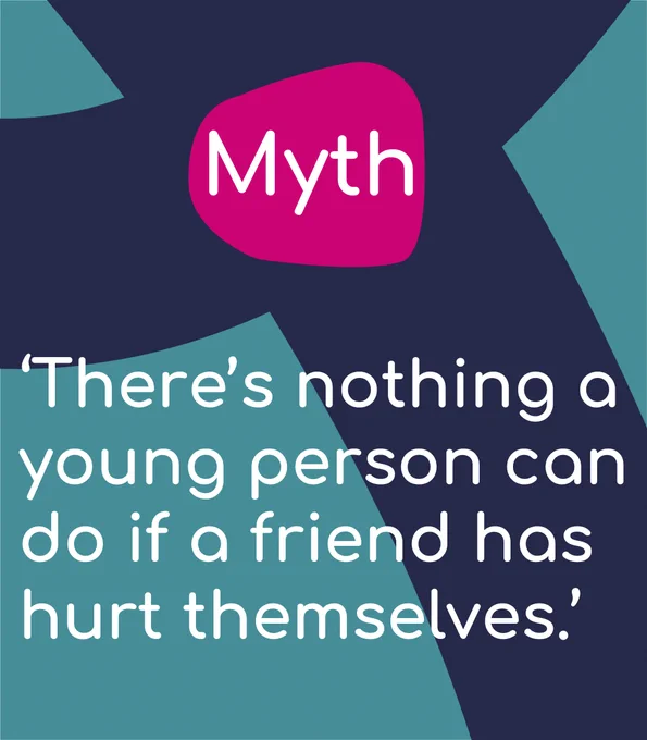 A graphic that shows a myth about self-harm is that: ‘There’s nothing a young person can do if a friend has hurt themselves.’
