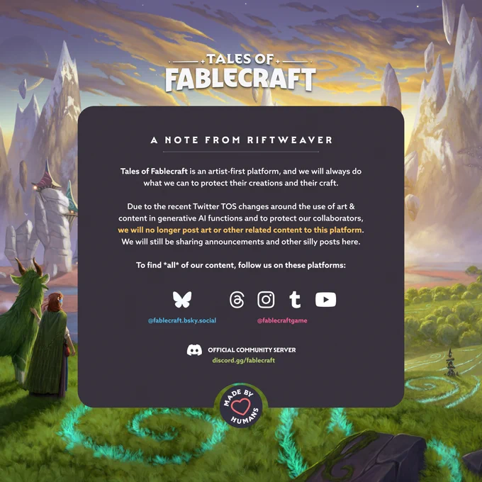 Tales of Fablecraft is an artist-first platform, and we will always do what we can to protect their creations and their craft.

Due to the recent Twitter TOS changes around the use of art & content in generative AI functions and to protect our collaborators, we will no longer post art or other related content to this platform. We will still be sharing announcements and other silly posts here.