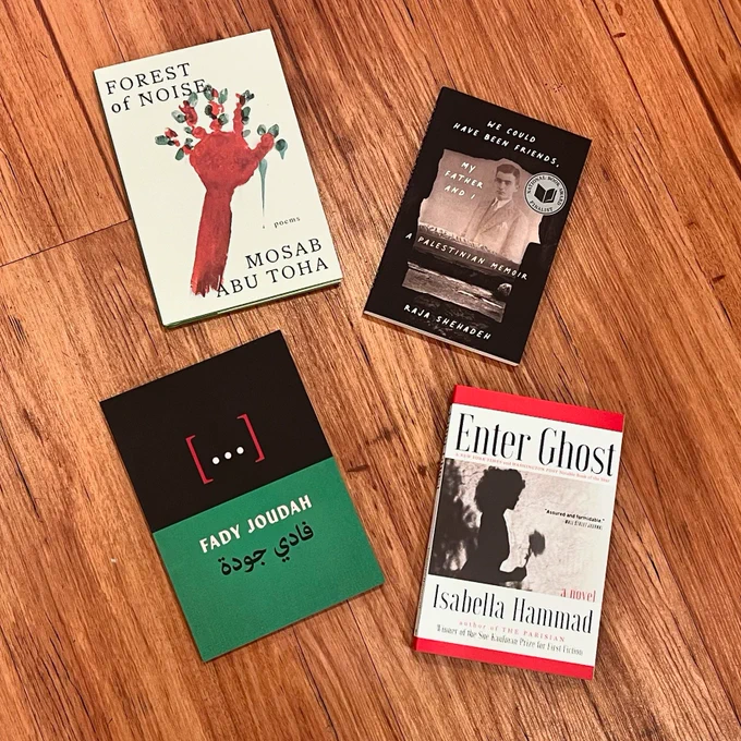 Forest of Noise: Poems by Mosab Abu Toha

We Could Have Been Friends, My Father and I: A Palestinian Memoir by Raja Shehadeh

[. . .] Poems by Fady Joudah 

Enter Ghost by Isabella Hammad