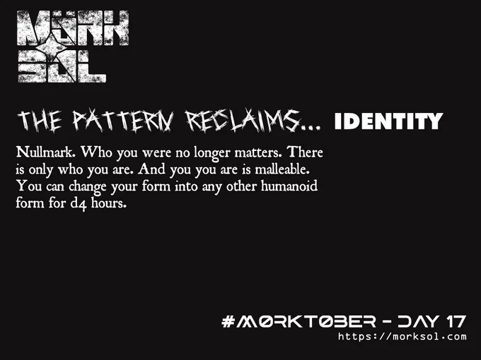 Nullmark: Null reclaims... Identity. Who you were no longer matters. There is only who you are. And who you are is malleable. You can change your form into any other humanoid form for d4 hours.