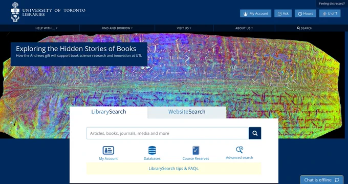 Screenshot of the landing page for University of Toronto Libraries, showing the main search portal in University of Toronto’s customary blue and white. Above this, in the header, is a link to a web feature, titled “Exploring the Hidden Stories of Books: How the Andrews gift will support book science research and innovation at UTL”, along with a pseudocolour image of a fragment of a medieval manuscript. The image shows the fragment positioned atop a black background, but software has been used to transform the medieval manuscript into a psychedelic extravaganza of purple, white, and red script atop lime, aqua, violet, and crimson parchment.