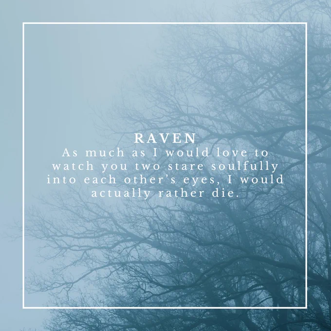 Text imposed on a background of a misty forest, reading "RAVEN: As much as I would love to watch you two stare soulfully into each other’s eyes, I would actually rather die."