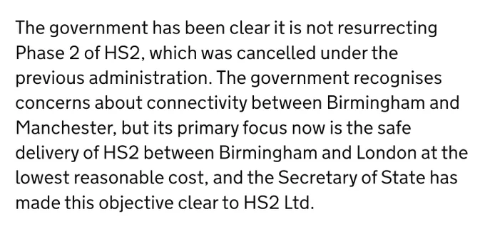 The government has been clear it is not resurrecting Phase 2 of HS2, which was cancelled under the previous administration. The government recognises concerns about connectivity between Birmingham and Manchester, but its primary focus now is the safe delivery of HS2 between Birmingham and London at the lowest reasonable cost, and the Secretary of State has made this objective clear to HS2 Ltd.