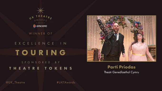 The winner of the UK Theatre Award for Excellence in Touring sponsored by Theatre Tokens is Parti Priodas by Theatr Genedlaethol Cymru.
