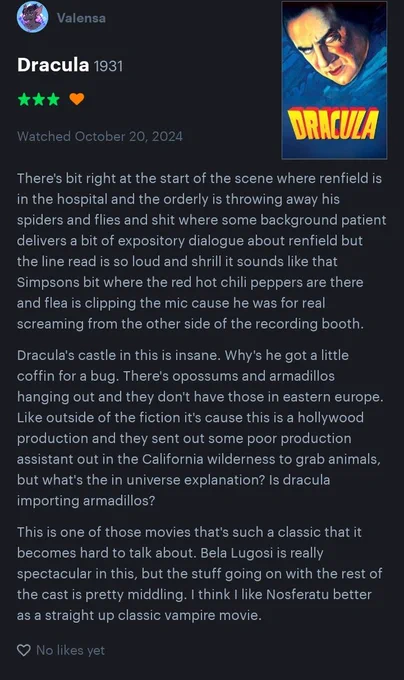 There's bit right at the start of the scene where renfield is in the hospital and the orderly is throwing away his spiders and flies and shit where some background patient delivers a bit of expository dialogue about renfield but the line read is so loud and shrill it sounds like that Simpsons bit where the red hot chili peppers are there and flea is clipping the mic cause he was for real screaming from the other side of the recording booth.

Dracula's castle in this is insane. Why's he got a little coffin for a bug. There's opossums and armadillos hanging out and they don't have those in eastern europe. Like outside of the fiction it's cause this is a hollywood production and they sent out some poor production assistant out in the California wilderness to grab animals, but what's the in universe explanation? Is dracula importing armadillos?

This is one of those movies that's such a classic that it becomes hard to talk about. Bela Lugosi is really spectacular in this, but the stuff goi