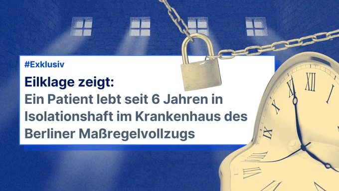 Das Bild zeigt in Blau eine Gefängniszelle, in die durch die vier kleine Fenster Licht geworfen wird. Ein abgesetzter weißer Kasten im Vordergrund titelt: „Eilklage zeigt: Ein Patient lebt seit 6 Jahren in Isolationshaft im Krankenhaus des Berliner Maßregelvollzugs“. Außerdem sind in einem Gelbton eine Kette mit Vorhängeschloss und eine zerlaufende Uhr rechts im Bild.