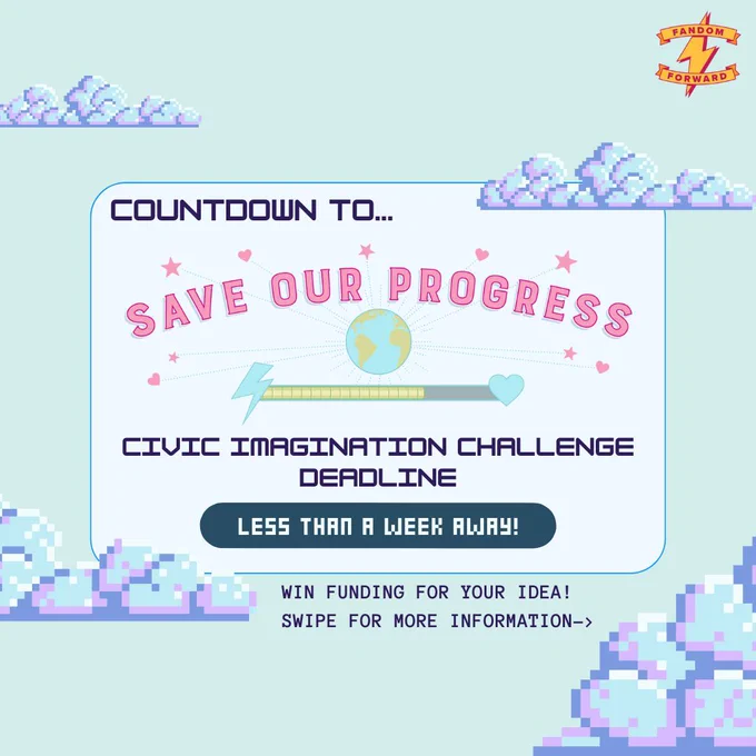 Two slide graphic with a retro art design showing pixelated clouds against a pastel background. A logo in the top right corner says "Fandom Forward" with a lightning bolt symbol.
[Slide 1] The title reads, "Countdown to Save Our Progress" with a playful heart and star motif above an image of Earth and a progress bar with a lightning bolt and heart icon. The text undearneath says, "Civic Imagination Challenge Deadline," "less than a week away!" and "Win funding for your idea! Swipe for more information."