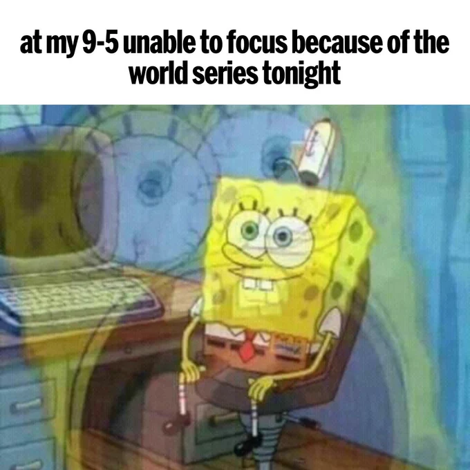 Double-exposure image of Spongebob Squarepants where he is sitting at a computer and smiling, and screaming with wide eyes. Text above reads "at my 9-5 unable to focus because of the world series tonight"