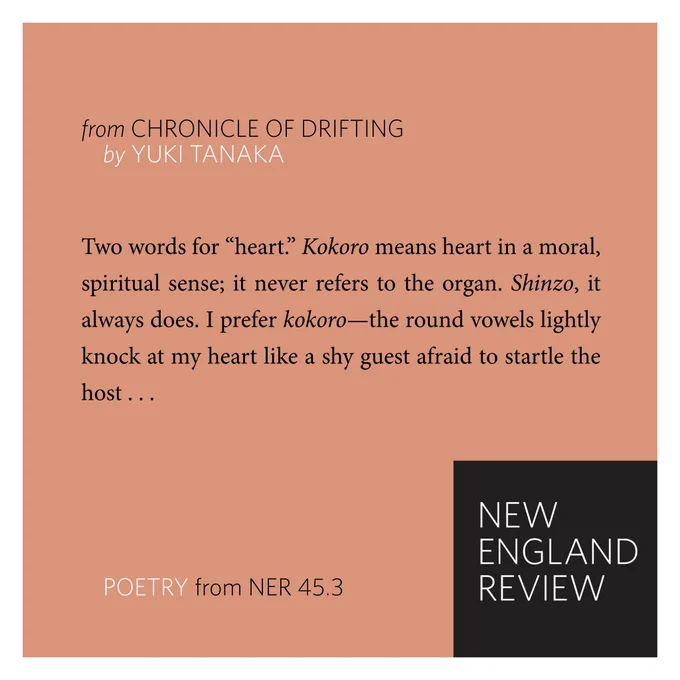 This graphic features an excerpt from Yuki Tanaka's prose poem sequence "Chronicle of Drifting." The excerpt reads:

"Two words for “heart.” Kokoro means heart in a moral, spiritual sense; it never refers to the organ. Shinzo, it always does. I prefer kokoro—the round vowels lightly knock at my heart like a shy guest afraid to startle the host . . ."