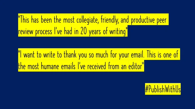 "This has been the most collegiate, friendly, and productive peer review process I've had in 20 years of writing"

"I want to write to thank you so much for your email. This is one of the most humane emails I’ve received from an editor“

#PublishWithUs
