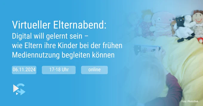 Virtueller Elternabend: Digital will gelernt sein. Wie Eltern ihre Kinder bei der frühkindlichen Mediennutzung begleiten können. 06.11.2024, 17 bis 18 Uhr, online.