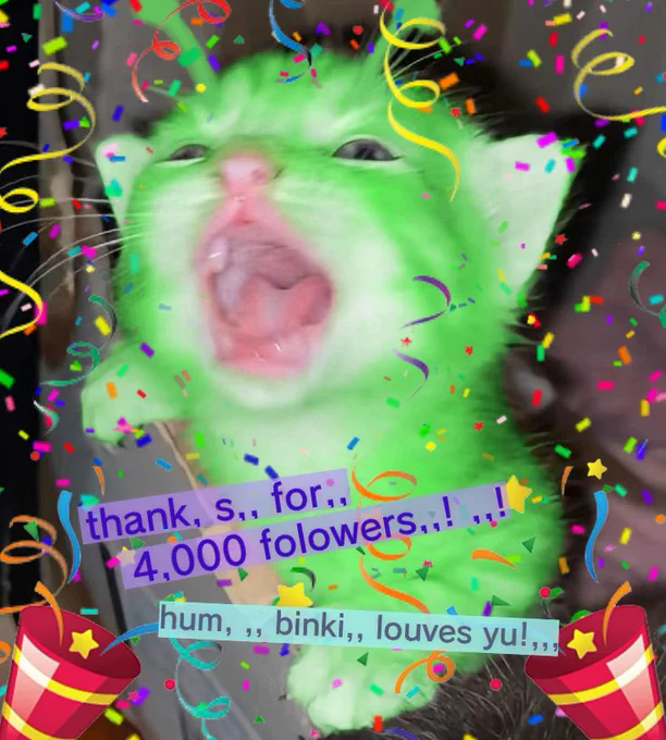 o m g, I have four thousand followers! so many friends 

text in image: thanks for four thousand followers. Hum Binki loves you

image is an alien kitten with confetti around it