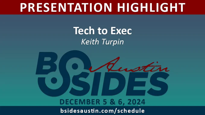Presentation highlight: Tech to Exec with Keith Turpin
BSides Austin event dates: December 5 & 6, 2024
https://bsidesaustin.com/schedule