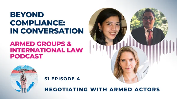 Text: Beyond Compliance: In Conversation, Armed Groups & International Law Podcast. S1 Episode 4: Negotiating with Armed Actors