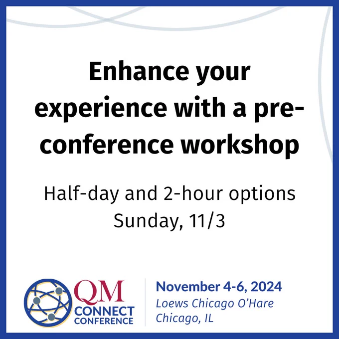Enhance your experience with a pre-conference workshop. Half-day and 2-hour options, Sunday, 11/3. QM Connect Conference November 4-6, 2024 Loews Chicago O'Hare, Chicago, IL