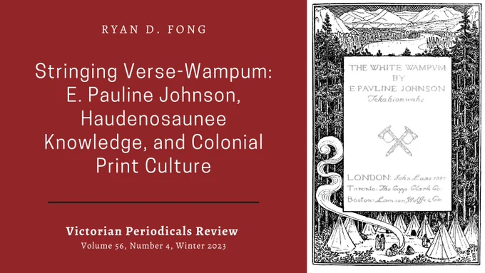 Image of cover page for The White Wampum by E. Pauline Johnson/Tekahionwake, accompanied by text that says Ryan D. Fong, Stringing Verse-Wampum: E. Pauline Johnson, Haudenosaunee Knowledge, and Colonial Print Culture, Victorian Periodicals Review, volume 56, number 4, winter 2023