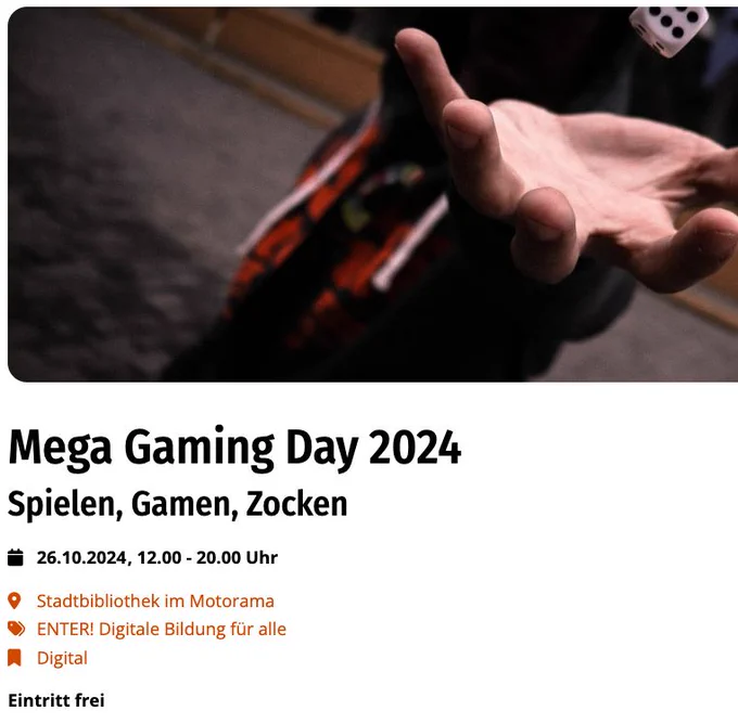 Person wirft Würfel   Text:
Mega Gaming Day 2024
Spielen, Gamen, Zocken
wichtig!
26.10.2024 , 12.00 - 20.00 Uhr

Stadtbibliothek im Motorama
ENTER! Digitale Bildung für alle
Digital

