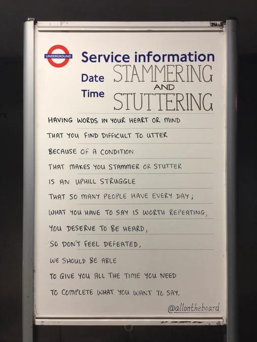 Stammering & Stuttering 

Having words in your heart or mind
That you find difficult to utter
Because of a condition
That makes your stammer or stutter 
Is an uphill struggle
That so many people have every day; 
What you have to say is worth repeating
You deserve to be heard, 
So don't feel defeated, 
We should be able 
To give you all the time you need
To complete what you want to say. 
@allontheboard