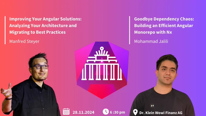 Date: 28.11.24 Time: 6:30 at Dr. Klein Wowi Finanz AG, Berlin Mitte 
Talks: Improving Your Angular Solutions: Analyzing Your Architecture and Migrating to Best Practices and Goodbye Dependency Chaos: Building an Efficient Angular Monorepo with Nx 