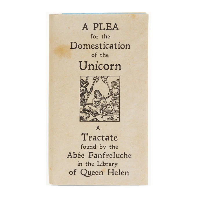 A tan-colored book cover depicting a drawing of a unicorn tended by a woman and surrounded by four men with weapons. The title reads “A Plea for the Domestication of the Unicorn / A Tractate found by the Abee Fanfreluche in the Library of Queen Helen” 