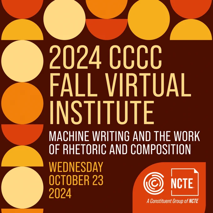 2024 CCCC FALL VIRTUAL INSTITUTE: MACHINE WRITING AND THE WORK OF RHETORIC AND COMPOSITION. WEDNESDAY OCTOBER 23 2024. NCTE logo. Orange, red, and yellow circles surrounding left and top side of image. 