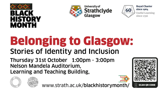 Belonging to Glasgow: Stories of Identity and Inclusion event. Date: Thursday 31st October 2024, Time: 1:00pm-3:00pm, Location: Nelson Mandela Auditorium, Learning and Teaching Building. More information on our Black History Month Programme available on the webpage.