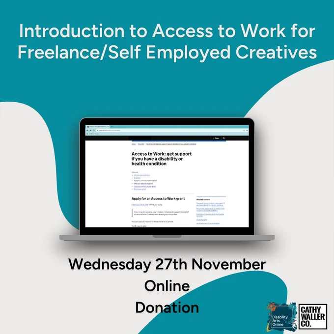 A teal and grey wavy background. Grey text at the top reads: Introduction to Access to work for Self Employed/Freelance Creatives.
Below is an open laptop displaying a webpage about Access to Work.
Underneath black text reads: Wednesday 27th November, Online, Donation