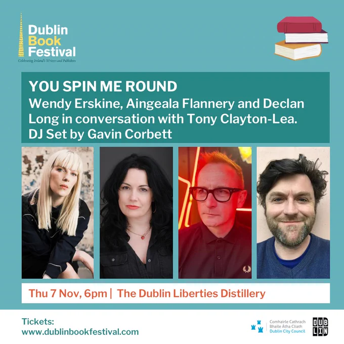 Image description: Promotional flyer for Paper Visual Art/Dublin Book Festival event. 

Image text: YOU SPIN ME ROUND
Wendy Erskine, Aingeala Flannery and Declan Long in conversation with Tony Clayton-Lea. 
DJ Set by Gavin Corbett. 
Thursday 7 November, 6pm | The Dublin Liberties Distillery
Tickets: dublinbookfestival.com